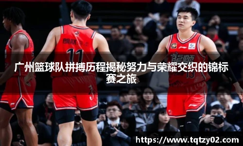 广州篮球队拼搏历程揭秘努力与荣耀交织的锦标赛之旅